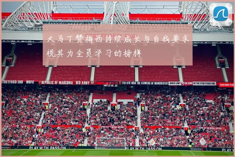 大马丁赞梅西持续成长与自我要求视其为全员学习的榜样