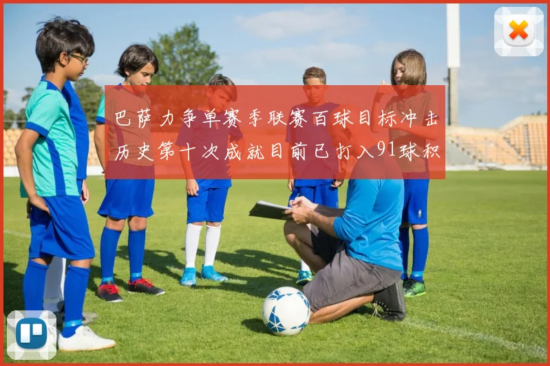 巴萨力争单赛季联赛百球目标冲击历史第十次成就目前已打入91球积91分