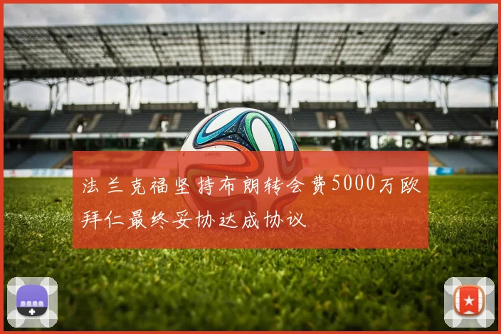 法兰克福坚持布朗转会费5000万欧拜仁最终妥协达成协议