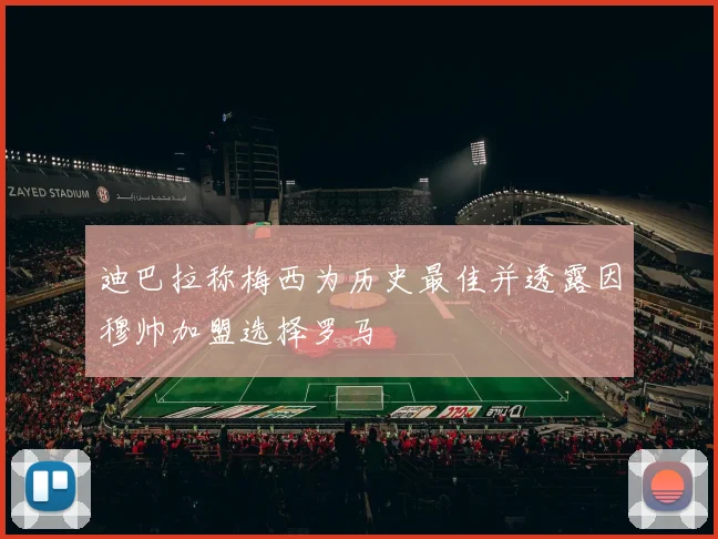 迪巴拉称梅西为历史最佳并透露因穆帅加盟选择罗马