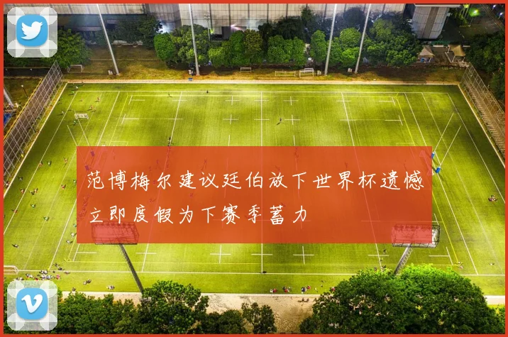 范博梅尔建议廷伯放下世界杯遗憾立即度假为下赛季蓄力