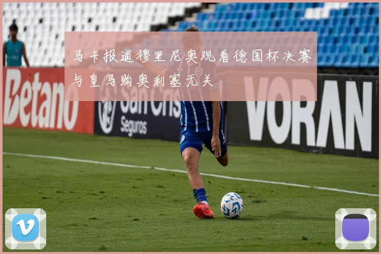 马卡报道穆里尼奥观看德国杯决赛与皇马购奥利塞无关